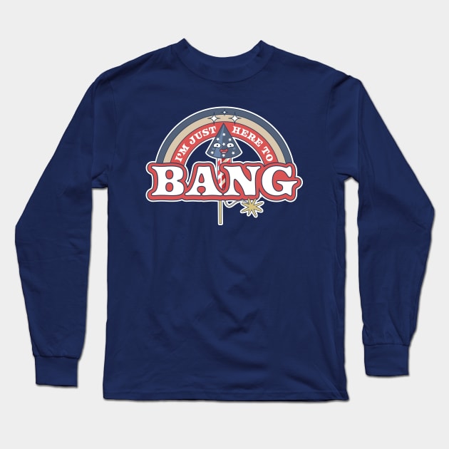 I'm Just Here To Bang Long Sleeve T-Shirt by OrangeMonkeyArt